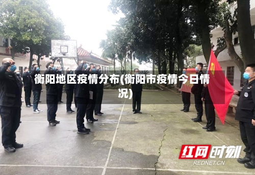 衡阳地区疫情分布(衡阳市疫情今日情况)