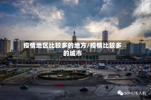 疫情地区比较多的地方/疫情比较多的城市-第3张图片