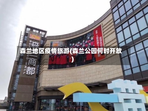 森兰地区疫情旅游(森兰公园何时开放)