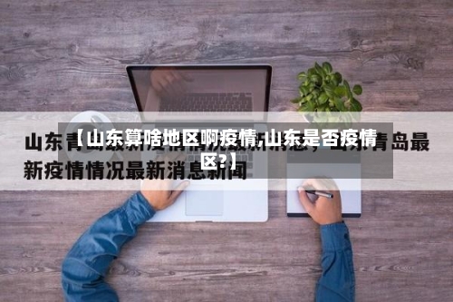 【山东算啥地区啊疫情,山东是否疫情区?】