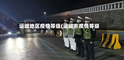 运城地区疫情等级(运城市疫情等级)