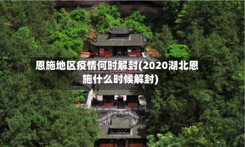 恩施地区疫情何时解封(2020湖北恩施什么时候解封)