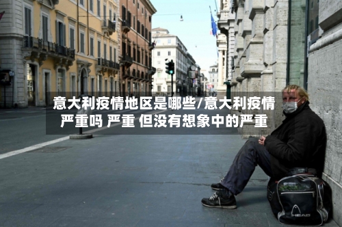 意大利疫情地区是哪些/意大利疫情严重吗 严重 但没有想象中的严重-第2张图片