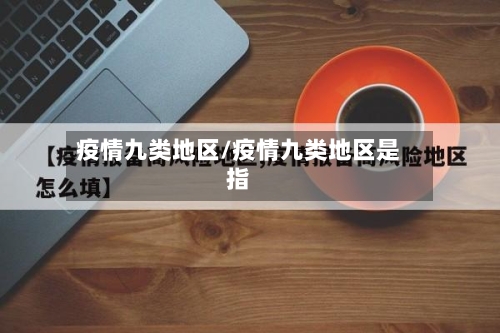 疫情九类地区/疫情九类地区是指-第3张图片