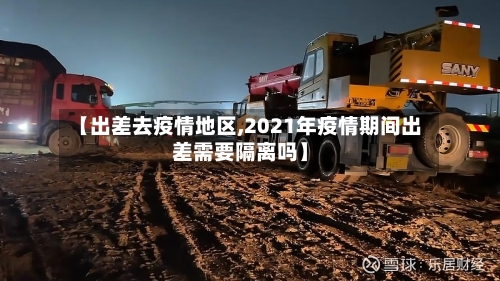 【出差去疫情地区,2021年疫情期间出差需要隔离吗】-第2张图片
