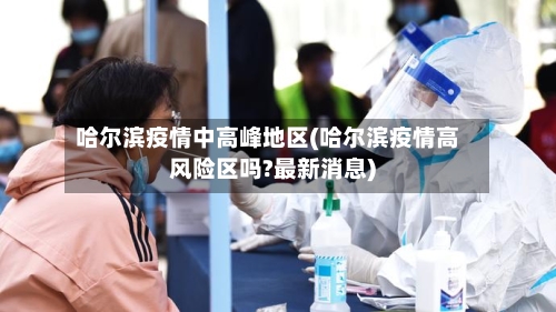 哈尔滨疫情中高峰地区(哈尔滨疫情高风险区吗?最新消息)-第2张图片