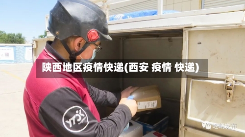 陕西地区疫情快递(西安 疫情 快递)-第3张图片