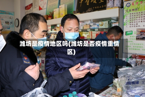潍坊是疫情地区吗(潍坊是否疫情重情区)