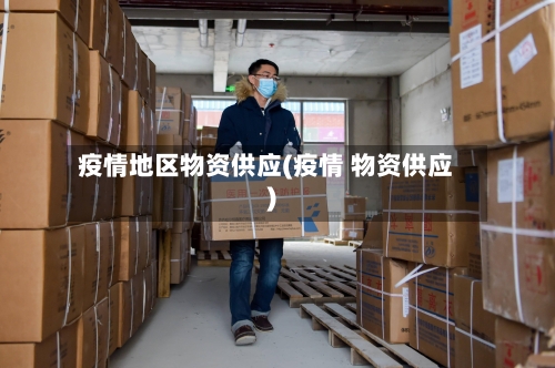 疫情地区物资供应(疫情 物资供应)