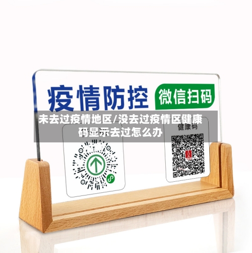 未去过疫情地区/没去过疫情区健康码显示去过怎么办
