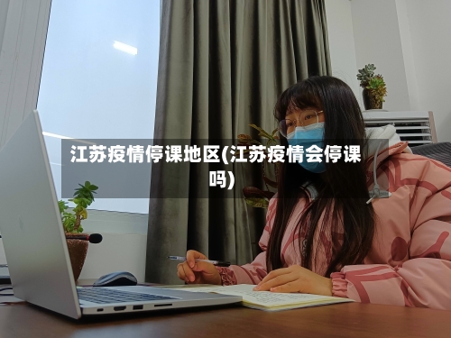 江苏疫情停课地区(江苏疫情会停课吗)-第2张图片