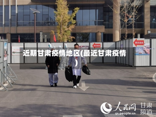 近期甘肃疫情地区(最近甘肃疫情)-第2张图片