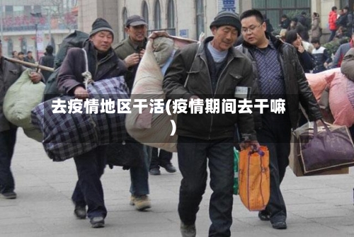 去疫情地区干活(疫情期间去干嘛)