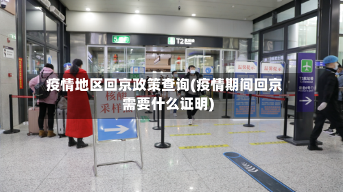 疫情地区回京政策查询(疫情期间回京需要什么证明)