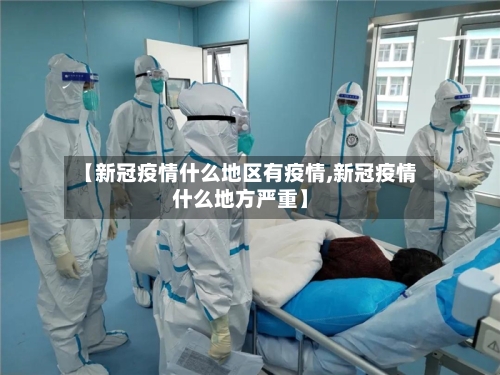 【新冠疫情什么地区有疫情,新冠疫情什么地方严重】-第2张图片