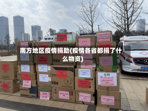 南方地区疫情捐助(疫情各省都捐了什么物资)