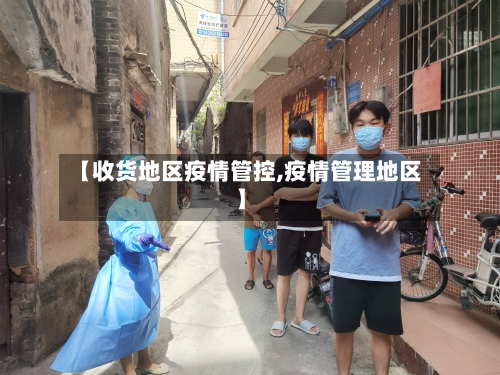 【收货地区疫情管控,疫情管理地区】-第2张图片