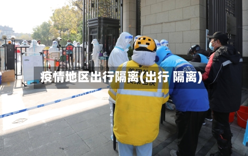 疫情地区出行隔离(出行 隔离)