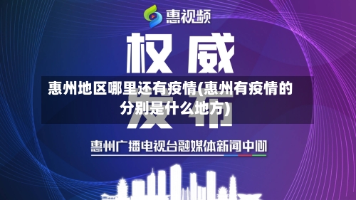 惠州地区哪里还有疫情(惠州有疫情的分别是什么地方)-第2张图片