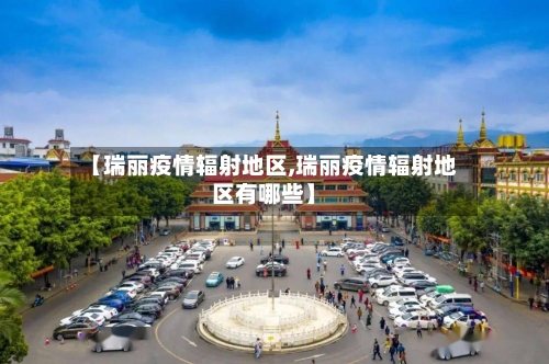 【瑞丽疫情辐射地区,瑞丽疫情辐射地区有哪些】-第3张图片