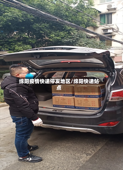 绵阳疫情快递停发地区/绵阳快递站点