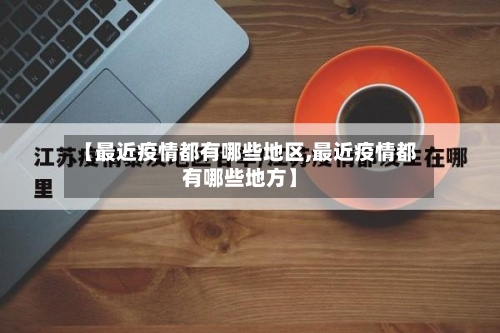 【最近疫情都有哪些地区,最近疫情都有哪些地方】-第2张图片