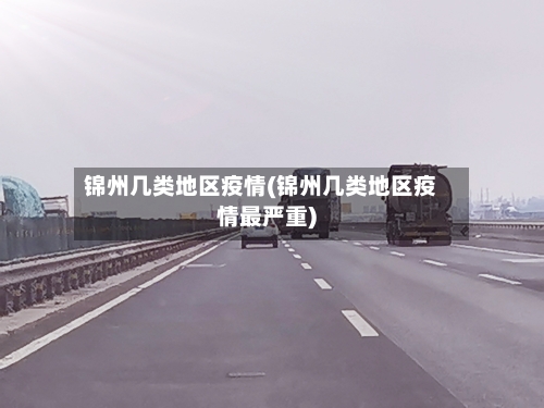 锦州几类地区疫情(锦州几类地区疫情最严重)