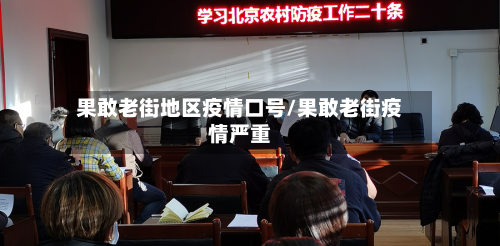果敢老街地区疫情口号/果敢老街疫情严重