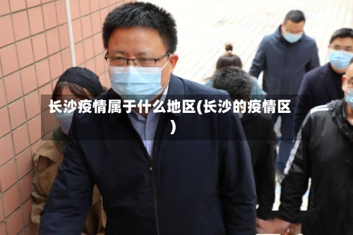 长沙疫情属于什么地区(长沙的疫情区)