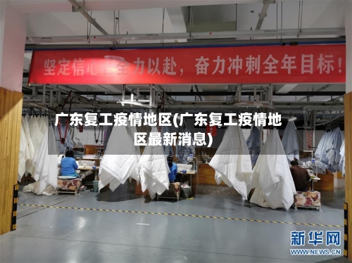 广东复工疫情地区(广东复工疫情地区最新消息)