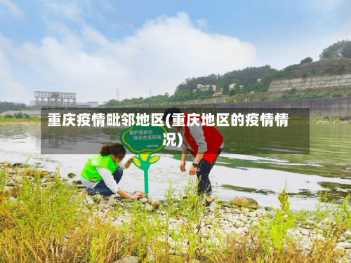 重庆疫情毗邻地区(重庆地区的疫情情况)