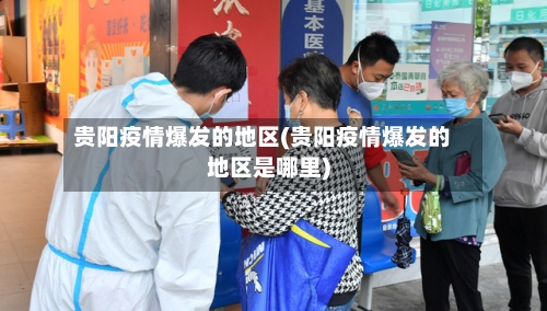 贵阳疫情爆发的地区(贵阳疫情爆发的地区是哪里)-第2张图片