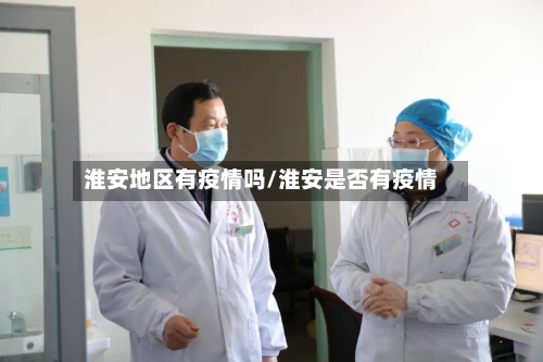 淮安地区有疫情吗/淮安是否有疫情-第3张图片