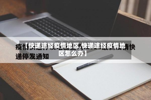 【快递途经疫情地区,快递途经疫情地区怎么办】-第3张图片