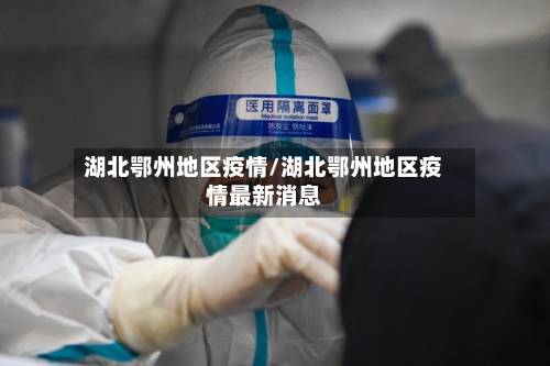 湖北鄂州地区疫情/湖北鄂州地区疫情最新消息-第2张图片