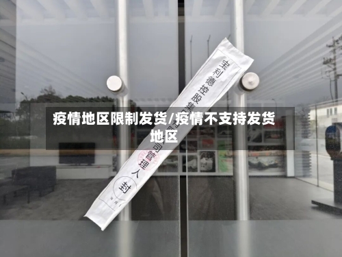 疫情地区限制发货/疫情不支持发货地区-第2张图片