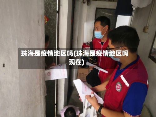 珠海是疫情地区吗(珠海是疫情地区吗现在)-第3张图片