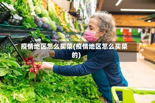 疫情地区怎么买菜(疫情地区怎么买菜的)-第2张图片