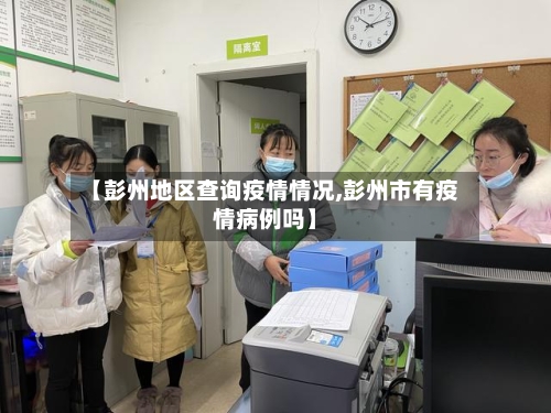 【彭州地区查询疫情情况,彭州市有疫情病例吗】