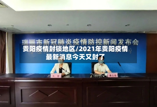 贵阳疫情封锁地区/2021年贵阳疫情最新消息今天又封了