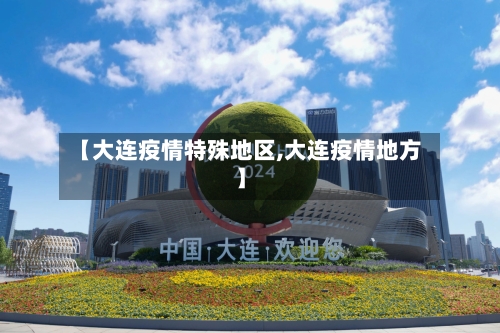 【大连疫情特殊地区,大连疫情地方】-第3张图片