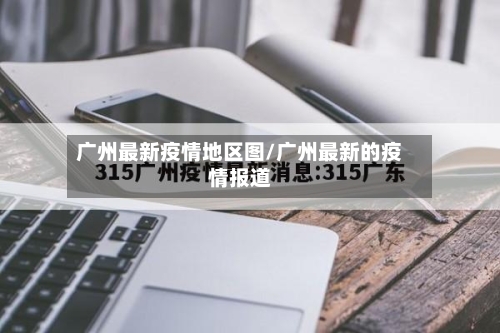 广州最新疫情地区图/广州最新的疫情报道