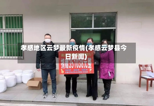 孝感地区云梦最新疫情(孝感云梦县今日新闻)