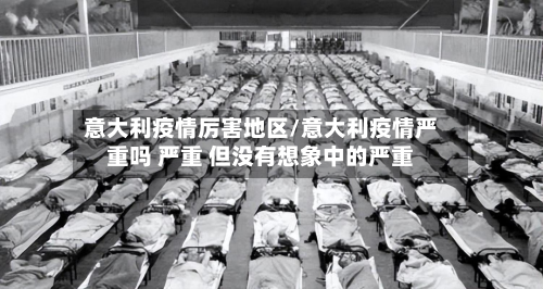 意大利疫情厉害地区/意大利疫情严重吗 严重 但没有想象中的严重-第2张图片