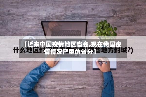 【近来中国疫情地区省会,现在我国疫情情况严重的省分】-第2张图片