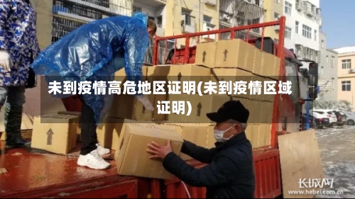 未到疫情高危地区证明(未到疫情区域证明)
