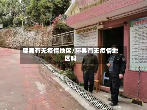 藤县有无疫情地区/藤县有无疫情地区吗