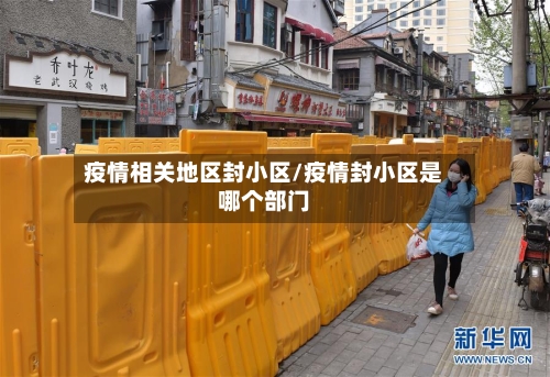 疫情相关地区封小区/疫情封小区是哪个部门-第2张图片