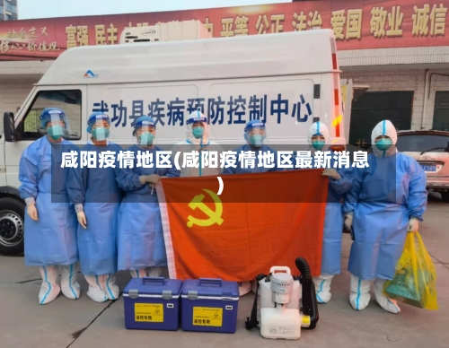 咸阳疫情地区(咸阳疫情地区最新消息)