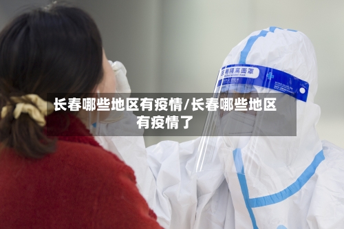 长春哪些地区有疫情/长春哪些地区有疫情了-第2张图片
